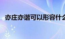 亦庄亦谐可以形容什么（亦庄亦谐的意思）