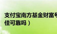 支付宝南方基金财富号（支付宝里的南方理财佳可靠吗）