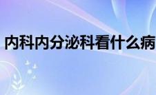 内科内分泌科看什么病（内分泌科看什么病）