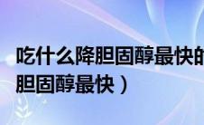 吃什么降胆固醇最快的食物和水果（吃什么降胆固醇最快）