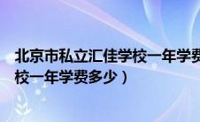 北京市私立汇佳学校一年学费多少高中（北京市私立汇佳学校一年学费多少）