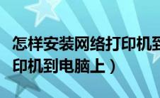 怎样安装网络打印机到电脑（怎么安装网络打印机到电脑上）