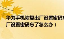 华为手机恢复出厂设置密码忘了怎么办?（华为手机恢复出厂设置密码忘了怎么办）