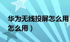 华为无线投屏怎么用 电视机（华为无线投屏怎么用）