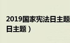 2019国家宪法日主题是什么（2019国家宪法日主题）