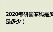 2020考研国家线是多少?（2020考研国家线是多少）