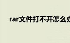 rar文件打不开怎么办（rar文件打不开）