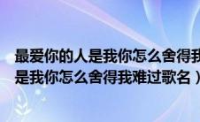 最爱你的人是我你怎么舍得我难过歌名吉他谱（最爱你的人是我你怎么舍得我难过歌名）