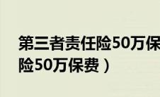 第三者责任险50万保费是多少（第三者责任险50万保费）