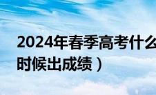 2024年春季高考什么时候出成绩（高考什么时候出成绩）