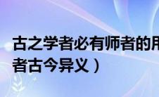 古之学者必有师者的用法（古之学者必有师学者古今异义）