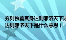 穷则独善其身达则兼济天下这句话什么意思（穷则独善其身达则兼济天下是什么意思）