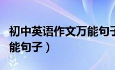 初中英语作文万能句子开头（初中英语作文万能句子）