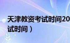 天津教资考试时间2023下半年（天津教资考试时间）