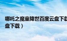 哪吒之魔童降世百度云盘下载观看（哪吒之魔童降世百度云盘下载）