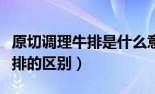 原切调理牛排是什么意思（原切牛排和调理牛排的区别）