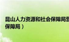 昆山人力资源和社会保障局营业时间（昆山人力资源和社会保障局）