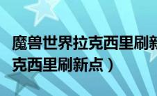 魔兽世界拉克西里刷新点怎么用（魔兽世界拉克西里刷新点）