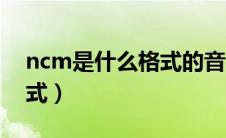 ncm是什么格式的音乐（ncm是什么音乐格式）