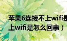 苹果6连接不上wifi是怎么回事（苹果6连不上wifi是怎么回事）