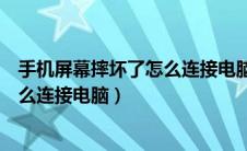 手机屏幕摔坏了怎么连接电脑导出数据（手机屏幕摔坏了怎么连接电脑）