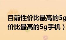 目前性价比最高的5g手机是哪一款（目前性价比最高的5g手机）