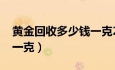 黄金回收多少钱一克2024（黄金回收多少钱一克）