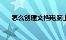 怎么创建文档电脑上（怎么创建文档）