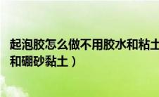 起泡胶怎么做不用胶水和粘土 简单（起泡胶怎么做不用胶水和硼砂黏土）