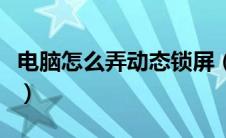 电脑怎么弄动态锁屏（电脑设置动态锁屏壁纸）