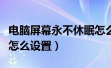 电脑屏幕永不休眠怎么设置（电脑屏幕不休眠怎么设置）