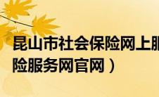 昆山市社会保险网上服务平台（昆山市社会保险服务网官网）