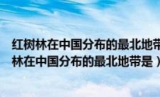 红树林在中国分布的最北地带是省山东浙江江苏福建（红树林在中国分布的最北地带是）