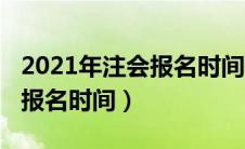 2021年注会报名时间和考试时间（2021注会报名时间）