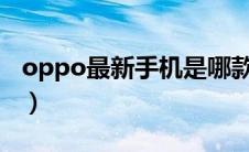 oppo最新手机是哪款2023（oppo最新手机）