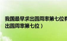 我国最早求出圆周率第七位有效数字的人是谁（我国最早求出圆周率第七位）