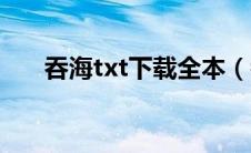 吞海txt下载全本（吞海txt淮上下载）