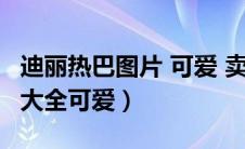 迪丽热巴图片 可爱 卖萌 漂亮（迪丽热巴图片大全可爱）