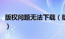 版权问题无法下载（版权要求无法下载怎么办）