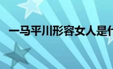 一马平川形容女人是什么意思（一马平川）