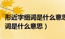 形近字组词是什么意思一年级上册（形近字组词是什么意思）