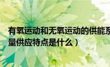 有氧运动和无氧运动的供能系统（有氧运动和无氧运动的能量供应特点是什么）