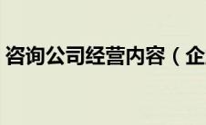 咨询公司经营内容（企业咨询公司经营范围）