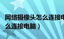 网络摄像头怎么连接电脑主机（网络摄像头怎么连接电脑）