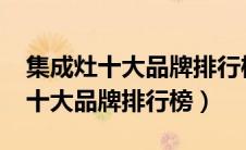 集成灶十大品牌排行榜2023买购网（集成灶十大品牌排行榜）