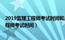 2019监理工程师考试时间和成绩查询时间（2019年监理工程师考试时间）