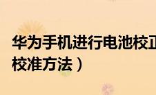 华为手机进行电池校正的方法（华为手机电池校准方法）