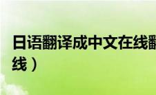 日语翻译成中文在线翻译（日语翻译成中文在线）