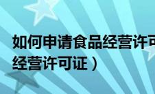 如何申请食品经营许可证备案（如何申请食品经营许可证）