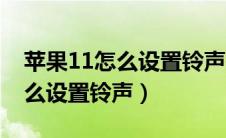 苹果11怎么设置铃声歌曲库乐队（苹果11怎么设置铃声）